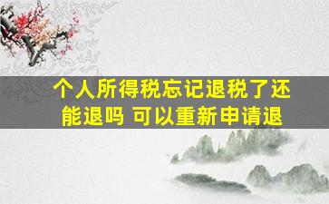 个人所得税忘记退税了还能退吗 可以重新申请退